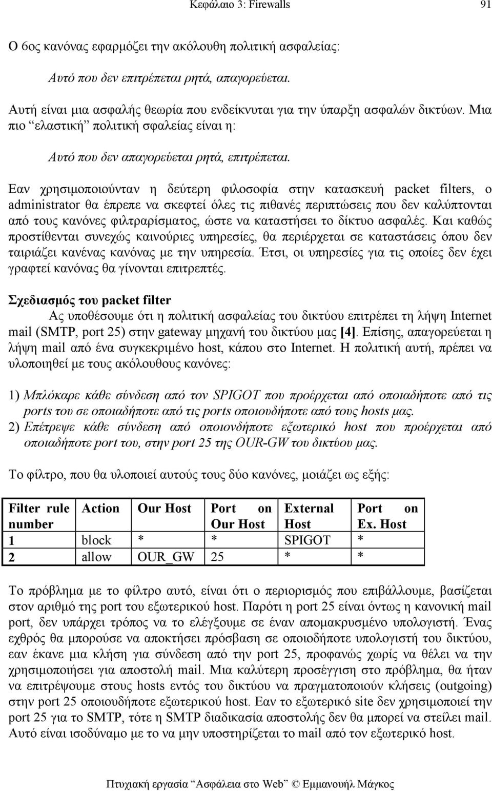 Εαν χρησιμοποιούνταν η δεύτερη φιλοσοφία στην κατασκευή packet filters, ο administrator θα έπρεπε να σκεφτεί όλες τις πιθανές περιπτώσεις που δεν καλύπτονται από τους κανόνες φιλτραρίσματος, ώστε να