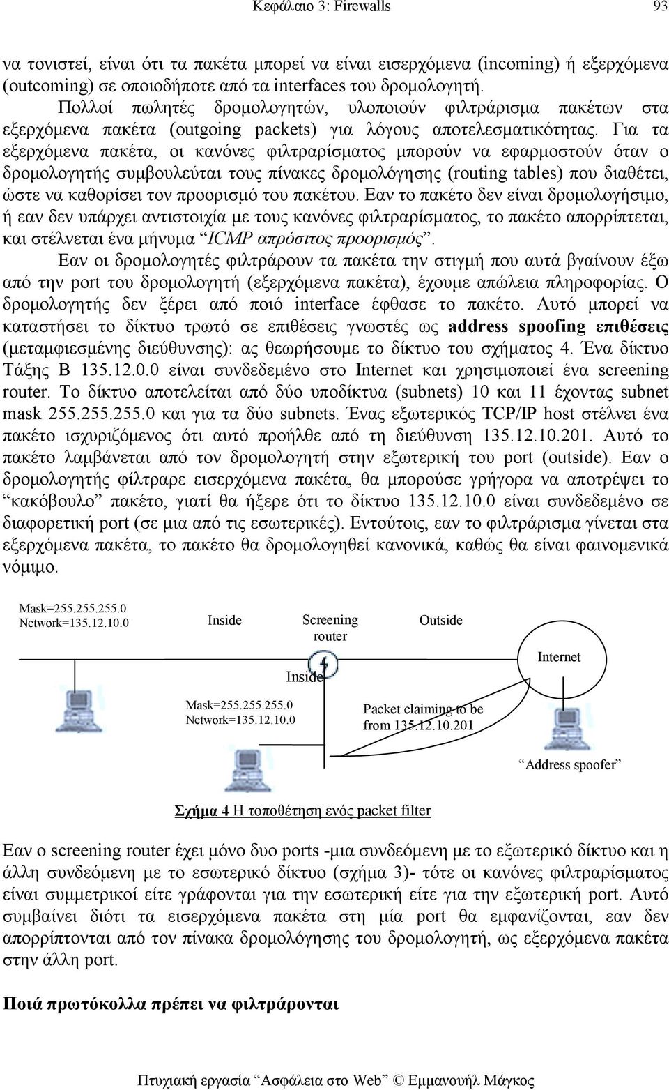 Για τα εξερχόμενα πακέτα, οι κανόνες φιλτραρίσματος μπορούν να εφαρμοστούν όταν ο δρομολογητής συμβουλεύται τους πίνακες δρομολόγησης (routing tables) που διαθέτει, ώστε να καθορίσει τον προορισμό