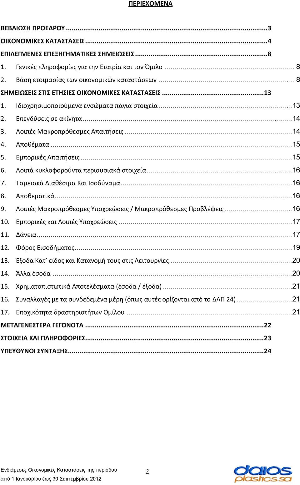 Λοιπές Μακροπρόθεσμες Απαιτήσεις...14 4. Αποθέματα...15 5. Εμπορικές Απαιτήσεις...15 6. Λοιπά κυκλοφορούντα περιουσιακά στοιχεία...16 7. Ταμειακά Διαθέσιμα Και Ισοδύναμα...16 8. Αποθεματικά...16 9.