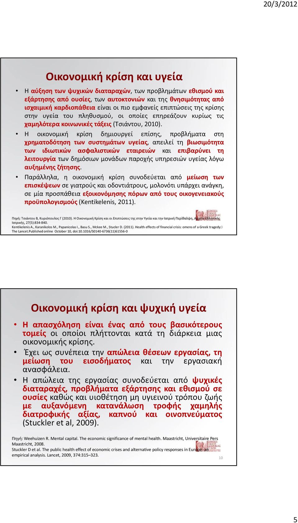 Η οικονομική κρίση δημιουργεί επίσης, προβλήματα στη χρηματοδότηση των συστημάτων υγείας, απειλεί τη βιωσιμότητα των ιδιωτικών ασφαλιστικών εταιρειών και επιβαρύνει τη λειτουργία των δημόσιων μονάδων