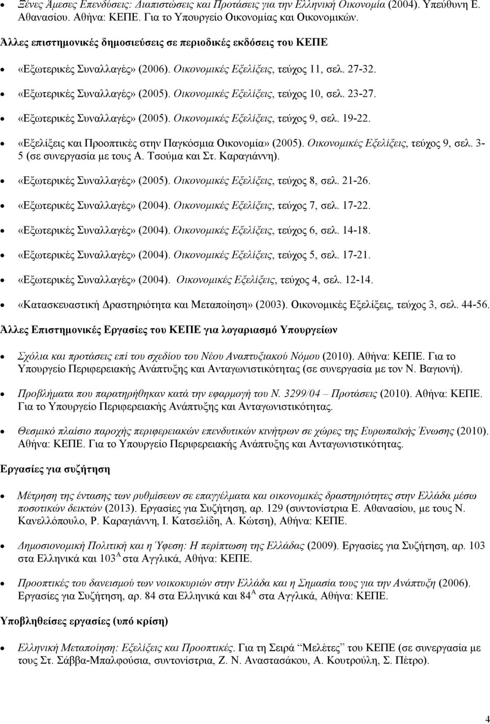 Οικονομικές Εξελίξεις, τεύχος 10, σελ. 23-27. «Εξωτερικές Συναλλαγές» (2005). Οικονομικές Εξελίξεις, τεύχος 9, σελ. 19-22. «Εξελίξεις και Προοπτικές στην Παγκόσμια Οικονομία» (2005).