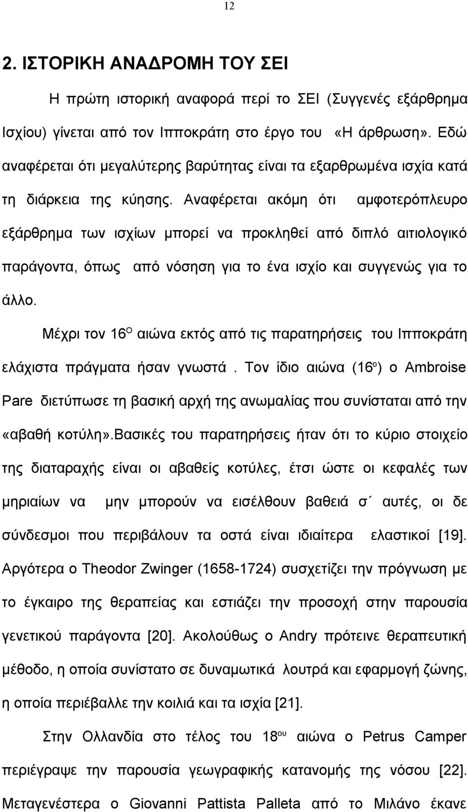 Αναφέρεται ακόμη ότι αμφοτερόπλευρο εξάρθρημα των ισχίων μπορεί να προκληθεί από διπλό αιτιολογικό παράγοντα, όπως από νόσηση για το ένα ισχίο και συγγενώς για το άλλο.