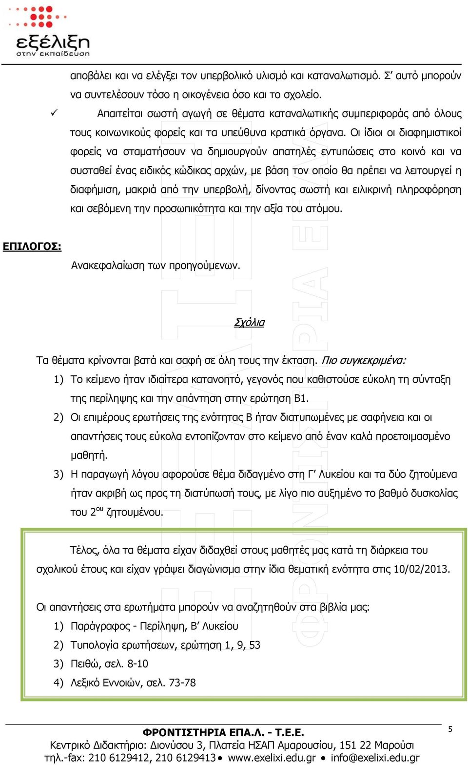 Οι ίδιοι οι διαφημιστικοί φορείς να σταματήσουν να δημιουργούν απατηλές εντυπώσεις στο κοινό και να συσταθεί ένας ειδικός κώδικας αρχών, με βάση τον οποίο θα πρέπει να λειτουργεί η διαφήμιση, μακριά