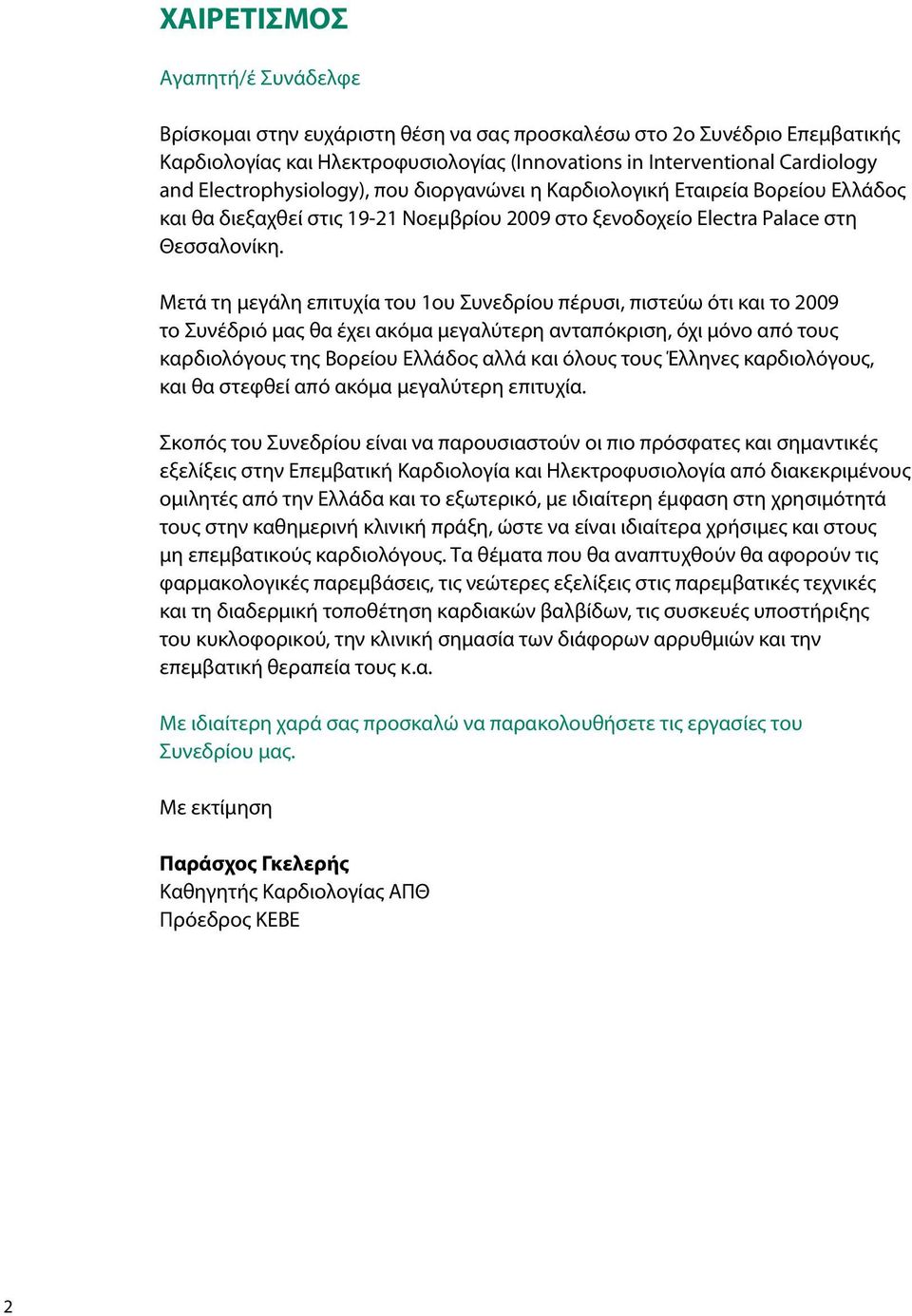 Μετά τη μεγάλη επιτυχία του 1ου Συνεδρίου πέρυσι, πιστεύω ότι και το 2009 το Συνέδριό μας θα έχει ακόμα μεγαλύτερη ανταπόκριση, όχι μόνο από τους καρδιολόγους της Βορείου Ελλάδος αλλά και όλους τους