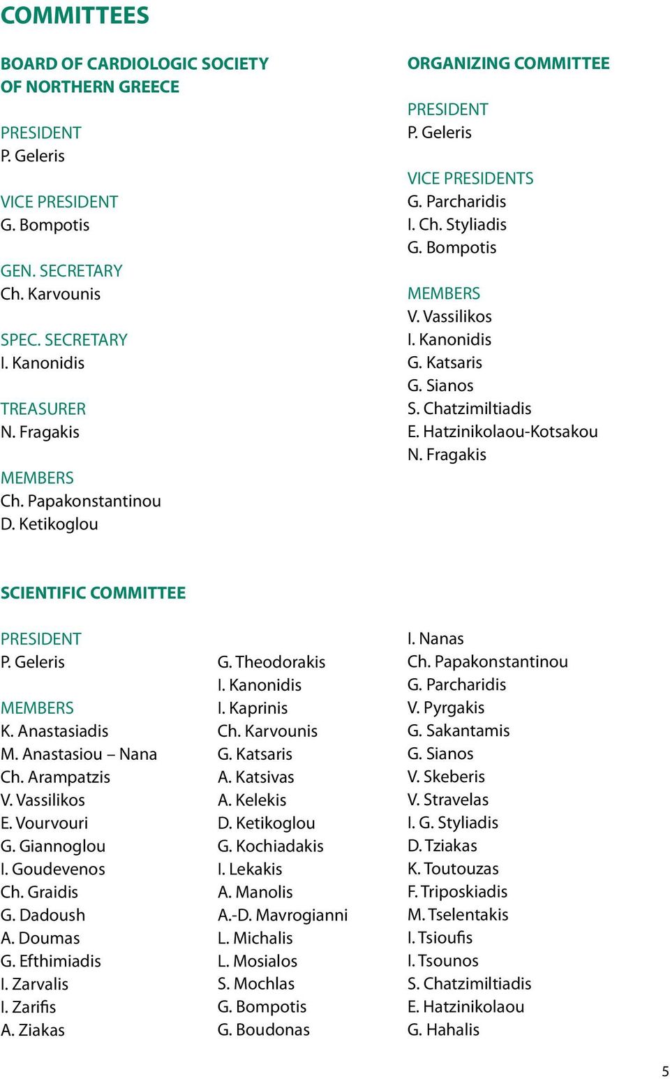Chatzimiltiadis E. Ηatzinikolaou-Kotsakou N. Fragakis SCIENTIFIC COMMITTEE PRESIDENT P. Geleris MEMBERS K. Anastasiadis M. Anastasiou Nana Ch. Arampatzis V. Vassilikos E. Vourvouri G. Giannoglou I.