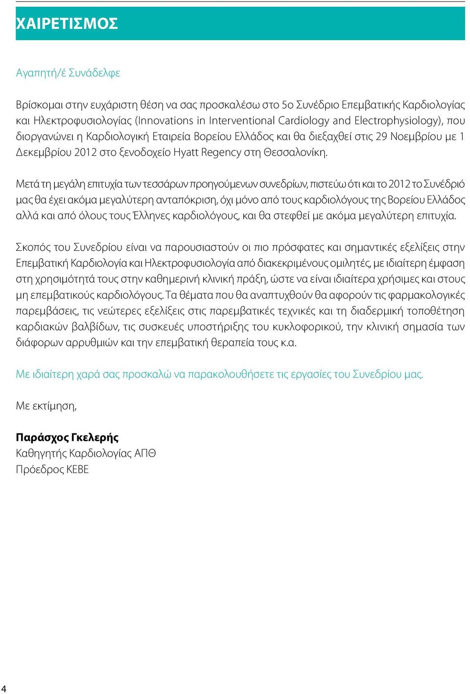 Μετά τη μεγάλη επιτυχία των τεσσάρων προηγούμενων συνεδρίων, πιστεύω ότι και το 2012 το Συνέδριό μας θα έχει ακόμα μεγαλύτερη ανταπόκριση, όχι μόνο από τους καρδιολόγους της Βορείου Ελλάδος αλλά και