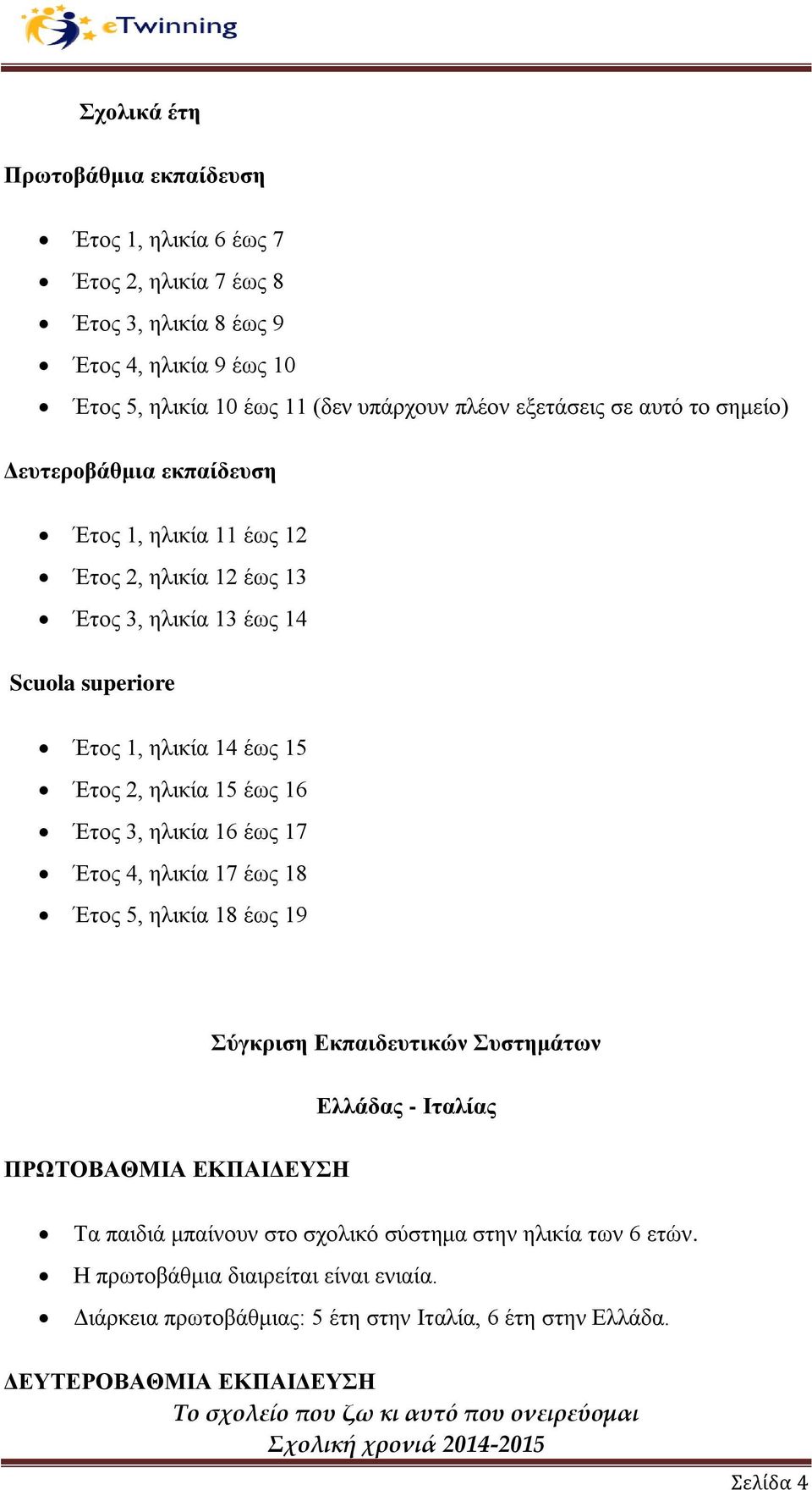 ηλικία 15 έως 16 Έτος 3, ηλικία 16 έως 17 Έτος 4, ηλικία 17 έως 18 Έτος 5, ηλικία 18 έως 19 ΠΡΩΤΟΒΑΘΜΙΑ ΕΚΠΑΙΔΕΥΣΗ Σύγκριση Εκπαιδευτικών Συστημάτων Ελλάδας - Ιταλίας Τα παιδιά