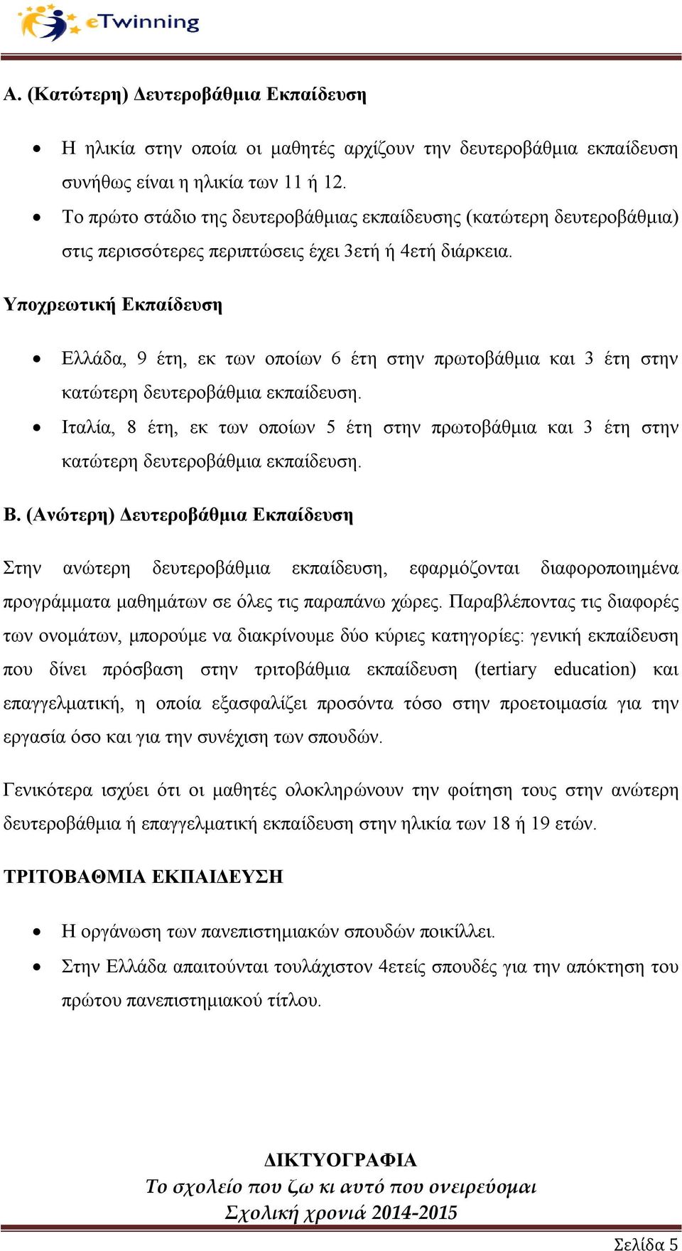 Υποχρεωτική Εκπαίδευση Ελλάδα, 9 έτη, εκ των οποίων 6 έτη στην πρωτοβάθμια και 3 έτη στην κατώτερη δευτεροβάθμια εκπαίδευση.