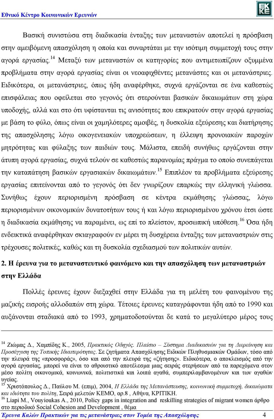 Ειδικότερα, οι µετανάστριες, όπως ήδη αναφέρθηκε, συχνά εργάζονται σε ένα καθεστώς επισφάλειας που οφείλεται στο γεγονός ότι στερούνται βασικών δικαιωµάτων στη χώρα υποδοχής, αλλά και στο ότι