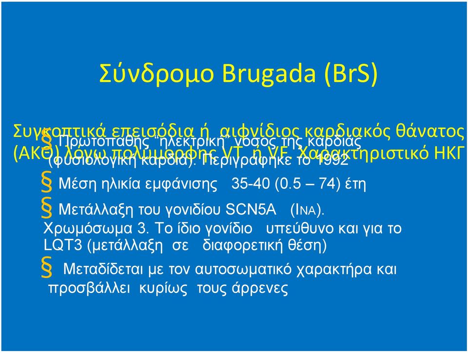 Περιγράφηκε το 1992 Μέση ηλικία εµφάνισης 35-40 (0.5 74) έτη Μετάλλαξη του γονιδίου SCN5A (ΙΝΑ). Χρωµόσωµα 3.