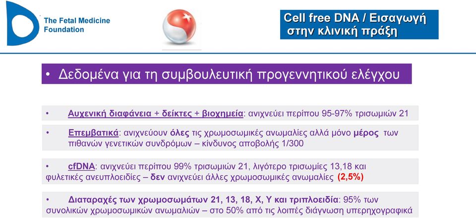 1/300 cfdna: ανιχνεύει περίπου 99% τρισωμιών 21, λιγότερο τρισωμίες 13,18 και φυλετικές ανευπλοειδίες δεν ανιχνεύει άλλες χρωμοσωμικές ανωμαλίες