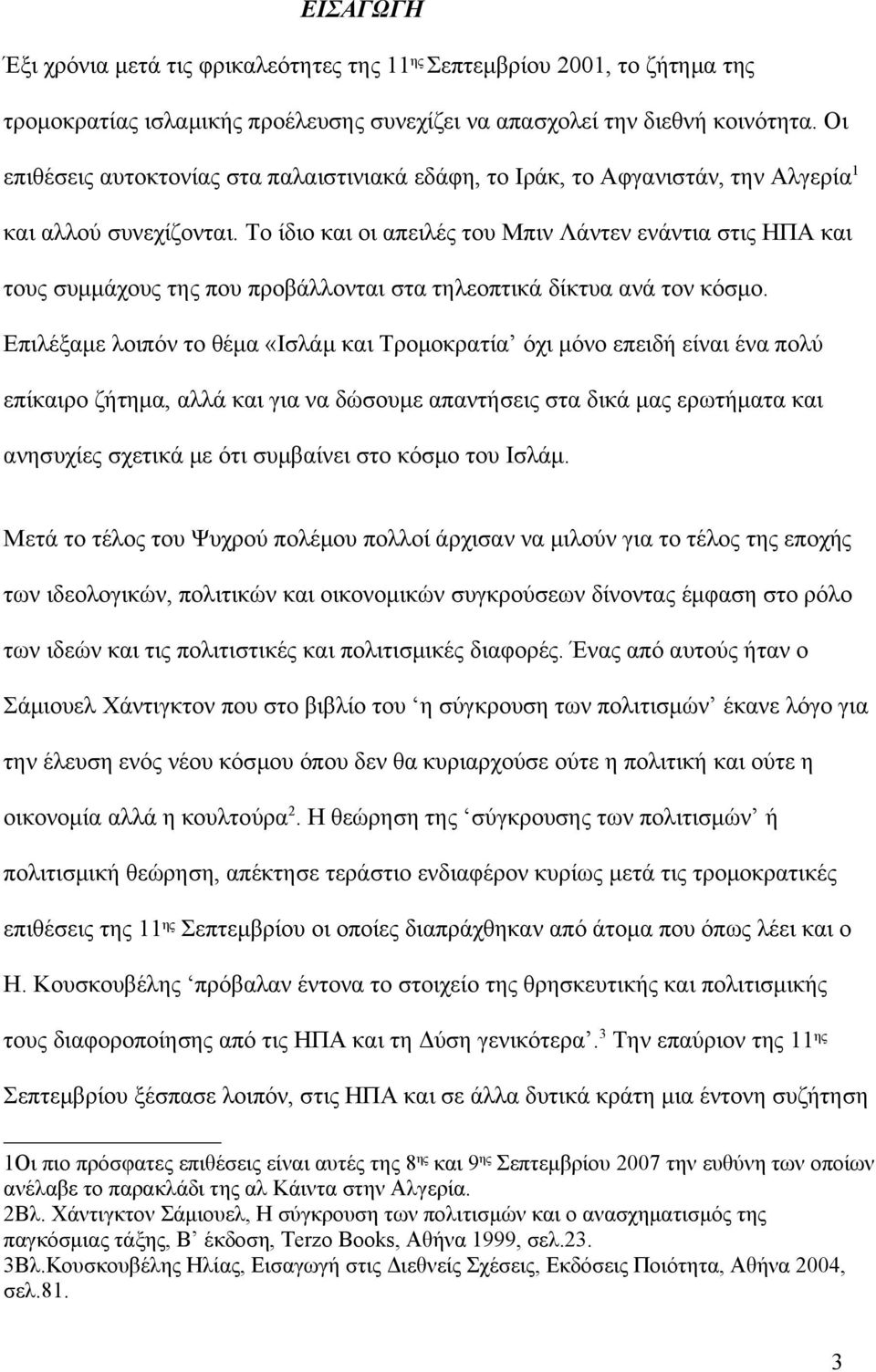 Το ίδιο και οι απειλές του Μπιν Λάντεν ενάντια στις ΗΠΑ και τους συμμάχους της που προβάλλονται στα τηλεοπτικά δίκτυα ανά τον κόσμο.