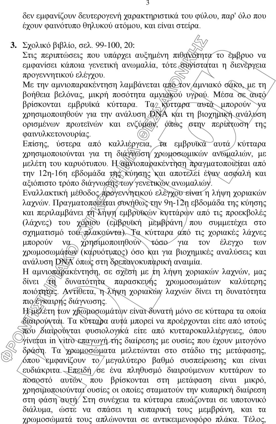 Με την αμνιοπαρακέντηση λαμβάνεται από τον αμνιακό σάκο, με τη βοήθεια βελόνας, μικρή ποσότητα αμνιακού υγρού. Μέσα σε αυτό βρίσκονται εμβρυϊκά κύτταρα.