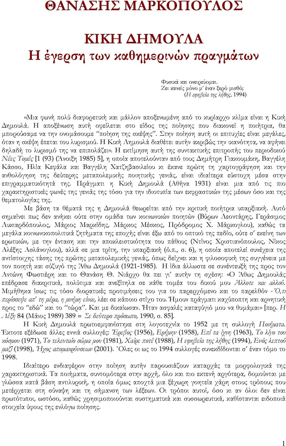 Η αποξένωση αυτή οφείλεται στο είδος της ποίησης που διακονεί η ποιήτρια, θα μπορούσαμε να την ονομάσουμε ποίηση της σκέψης.