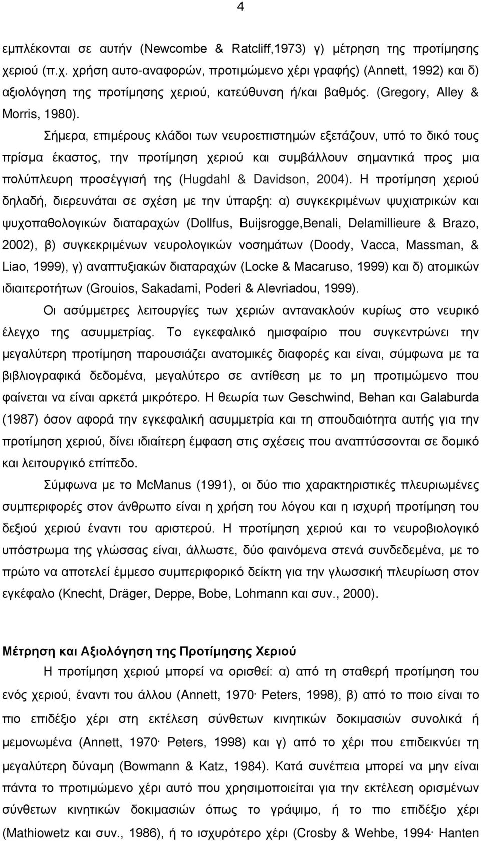 Σήμερα, επιμέρους κλάδοι των νευροεπιστημών εξετάζουν, υπό το δικό τους πρίσμα έκαστος, την προτίμηση χεριού και συμβάλλουν σημαντικά προς μια πολύπλευρη προσέγγισή της (Hugdahl & Davidson, 2004).