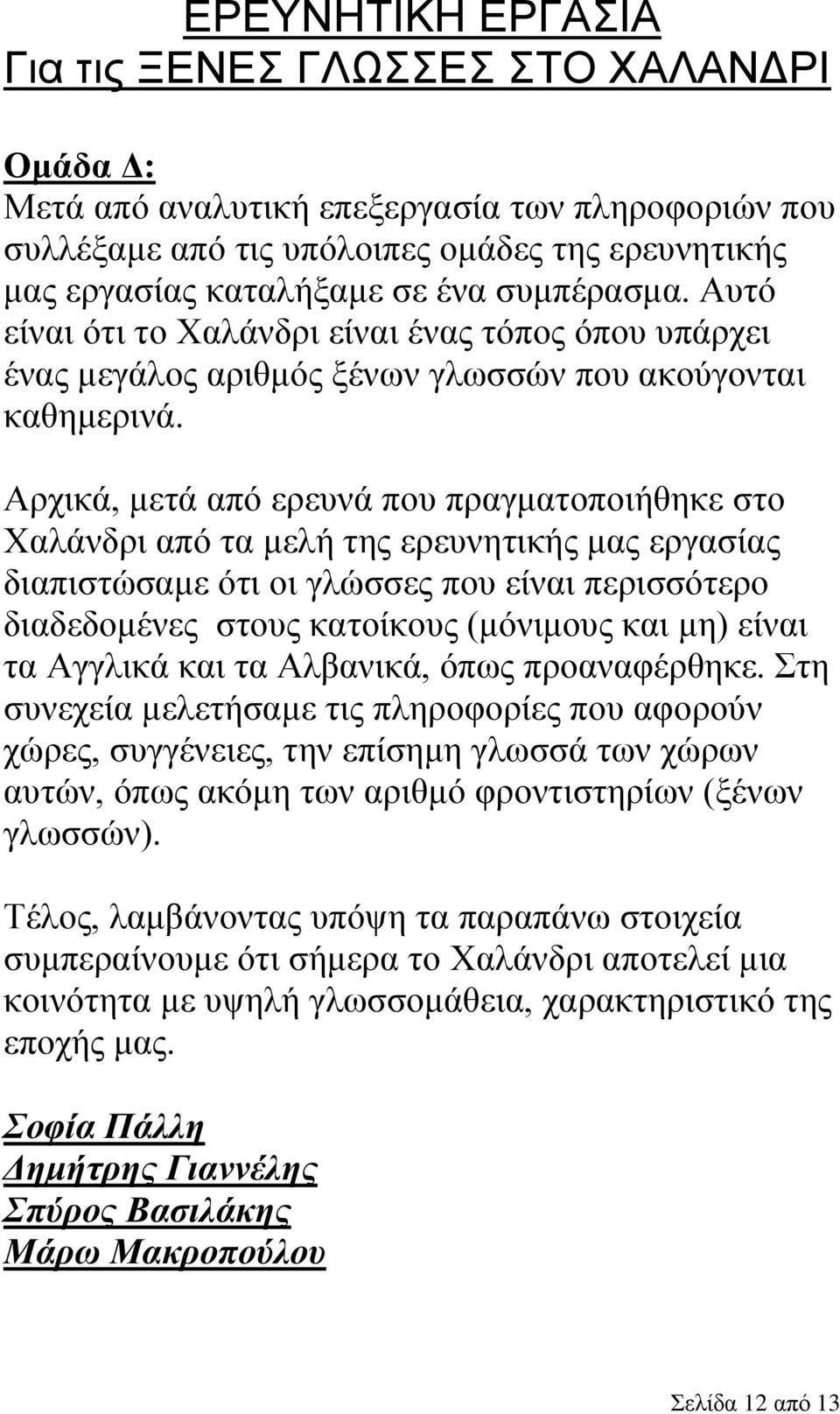 Αρχικά, μετά από ερευνά που πραγματοποιήθηκε στο Χαλάνδρι από τα μελή της ερευνητικής μας εργασίας διαπιστώσαμε ότι οι γλώσσες που είναι περισσότερο διαδεδομένες στους κατοίκους (μόνιμους και μη)