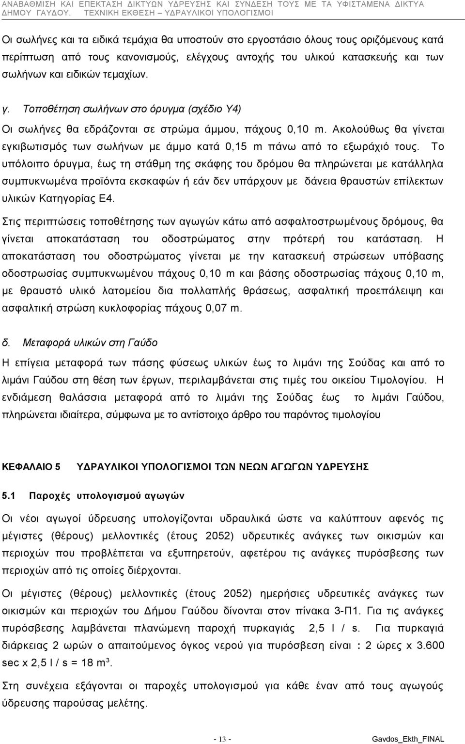 Το υπόλοιπο όρυγμα, έως τη στάθμη της σκάφης του δρόμου θα πληρώνεται με κατάλληλα συμπυκνωμένα προϊόντα εκσκαφών ή εάν δεν υπάρχουν με δάνεια θραυστών επίλεκτων υλικών Κατηγορίας Ε4.