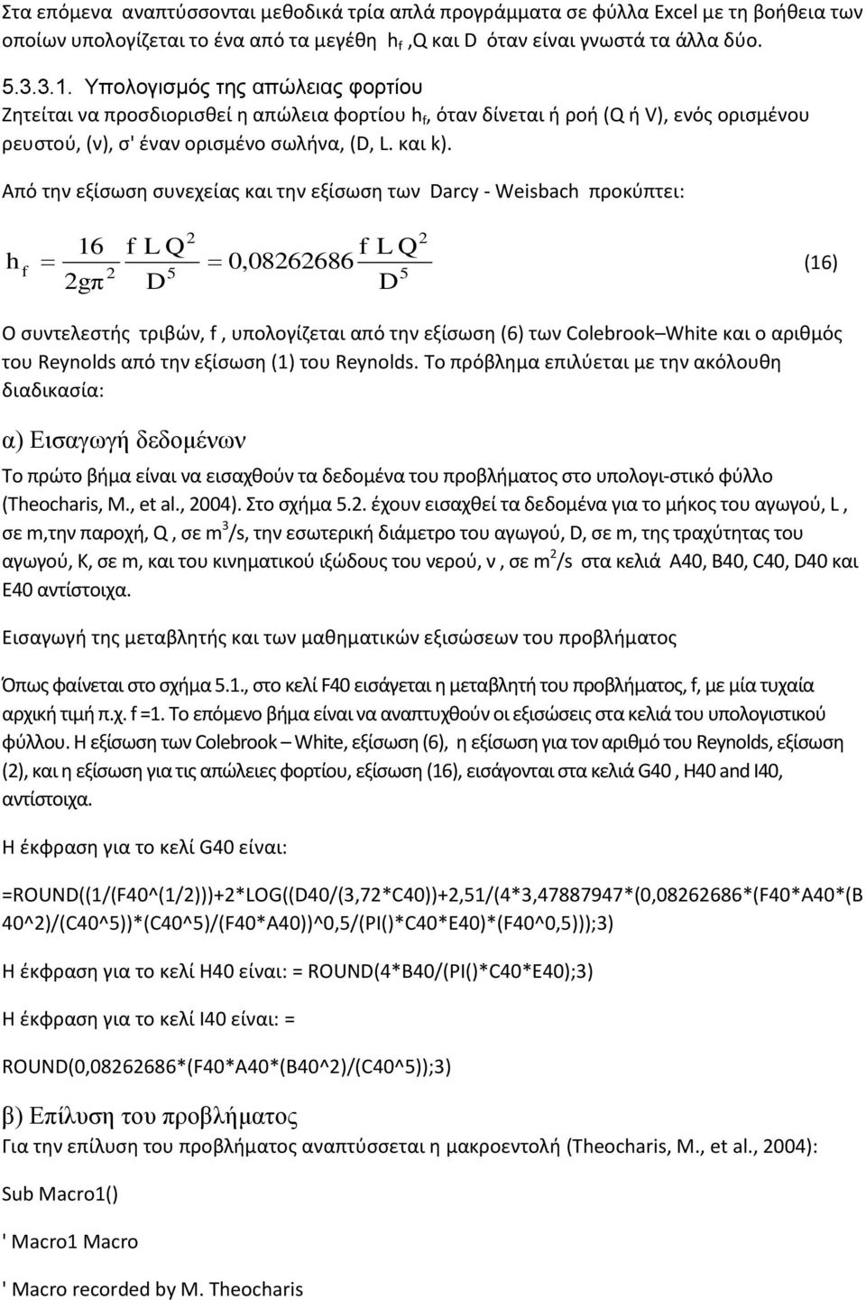 Από την εξίσωση συνεχείας και την εξίσωση των Darcy - Weisbach προκύπτει: h 2 2 16 L Q L Q 0,08262686 (16) 2 5 5 2gπ D D Ο συντελεστής τριβών,, υπολογίζεται από την εξίσωση (6) των Colebrook White