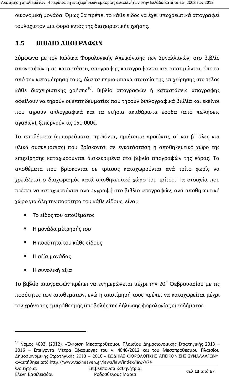 5 ΒΙΒΛΙΟ ΑΠΟΓΡΑΦΩΝ Σύμφωνα με τον Κώδικα Φορολογικής Απεικόνισης των Συναλλαγών, στο βιβλίο απογραφών ή σε καταστάσεις απογραφής καταγράφονται και αποτιμώνται, έπειτα από την καταμέτρησή τους, όλα τα