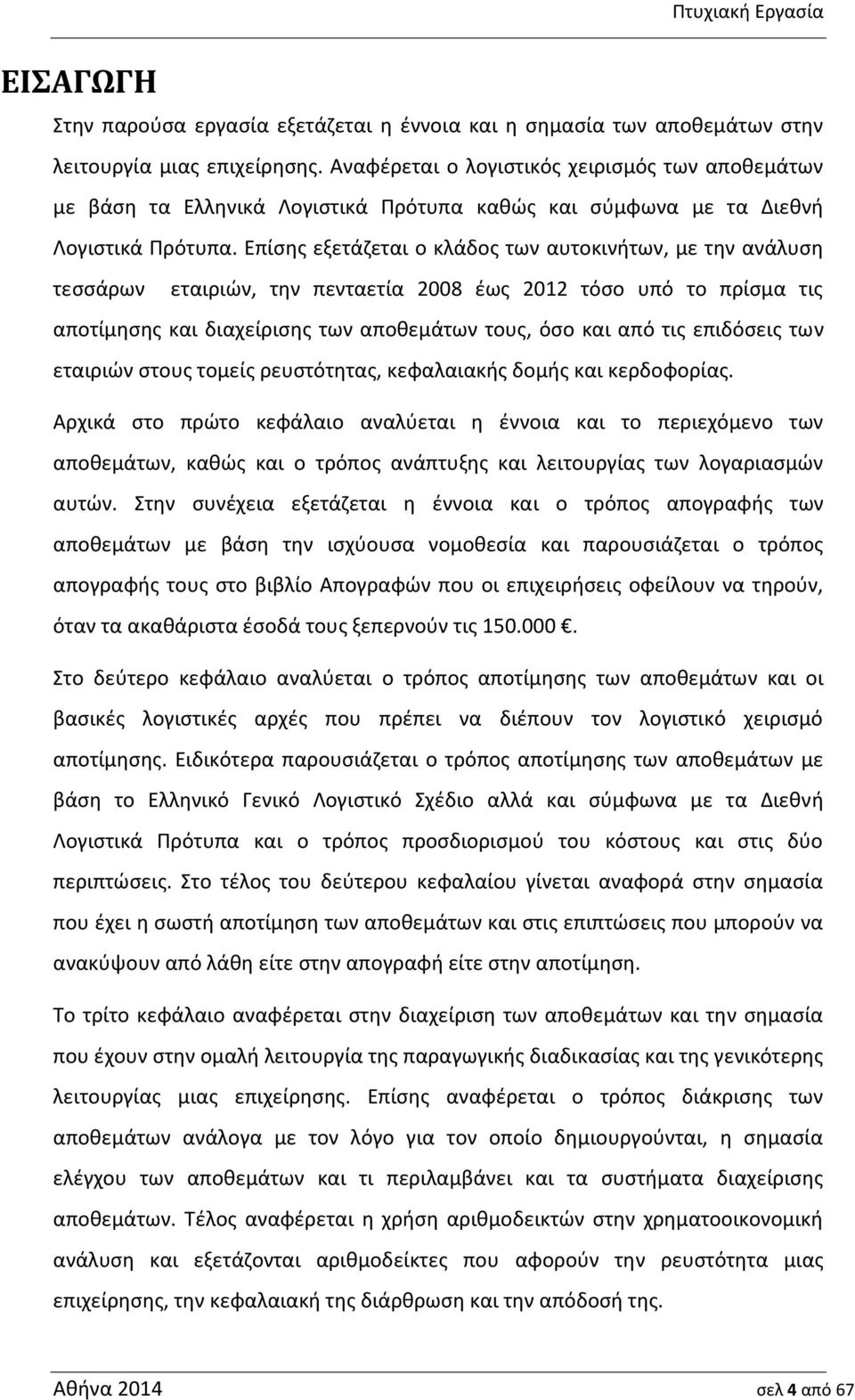 Επίσης εξετάζεται ο κλάδος των αυτοκινήτων, με την ανάλυση τεσσάρων εταιριών, την πενταετία 2008 έως 2012 τόσο υπό το πρίσμα τις αποτίμησης και διαχείρισης των αποθεμάτων τους, όσο και από τις