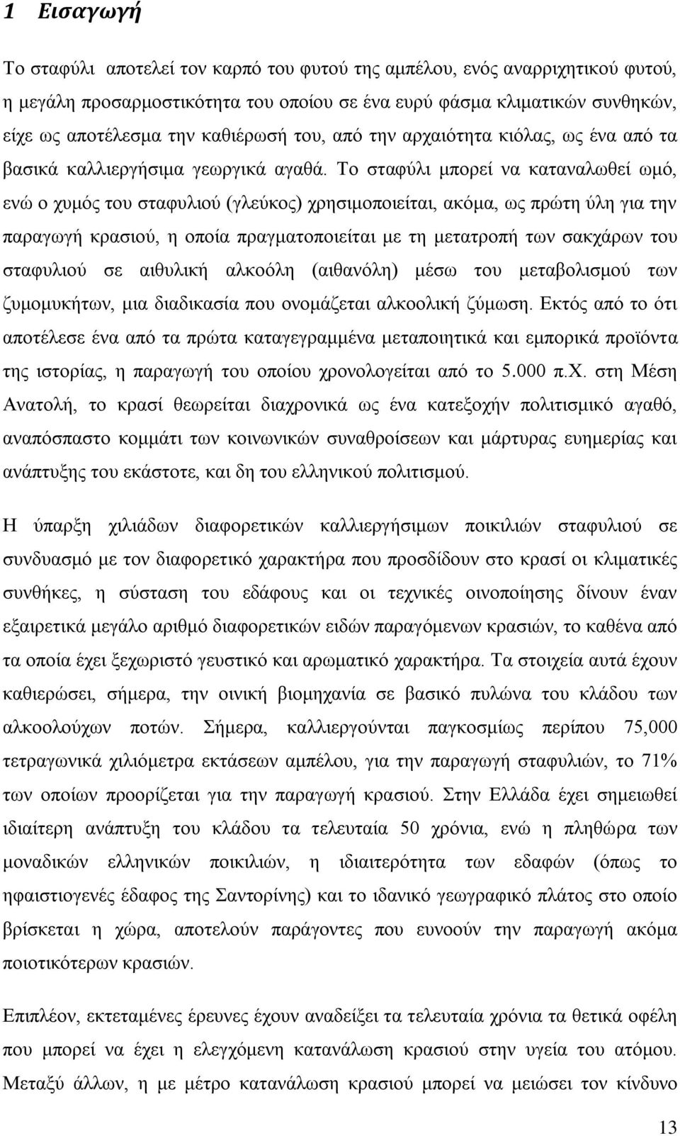 Το σταφύλι μπορεί να καταναλωθεί ωμό, ενώ ο χυμός του σταφυλιού (γλεύκος) χρησιμοποιείται, ακόμα, ως πρώτη ύλη για την παραγωγή κρασιού, η οποία πραγματοποιείται με τη μετατροπή των σακχάρων του