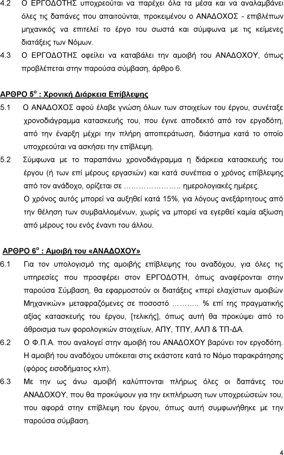 1 Ο ΑΝΑΔΟΧΟΣ αφού έλαβε γνώση όλων των στοιχείων του έργου, συνέταξε χρονοδιάγραμμα κατασκευής του, που έγινε αποδεκτό από τον εργοδότη, από την έναρξη μέχρι την πλήρη αποπεράτωση, διάστημα κατά το