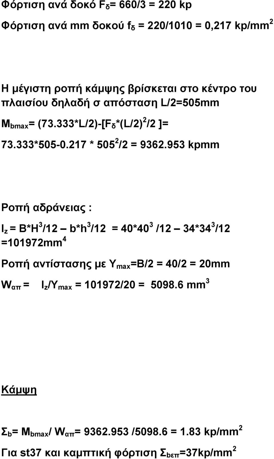 953 kpmm Ροπή αδράνειας : I z = B*H 3 /12 b*h 3 /12 = 40*40 3 /12 34*34 3 /12 =101972mm 4 Ροπή αντίστασης με Y max =B/2 = 40/2 = 20mm