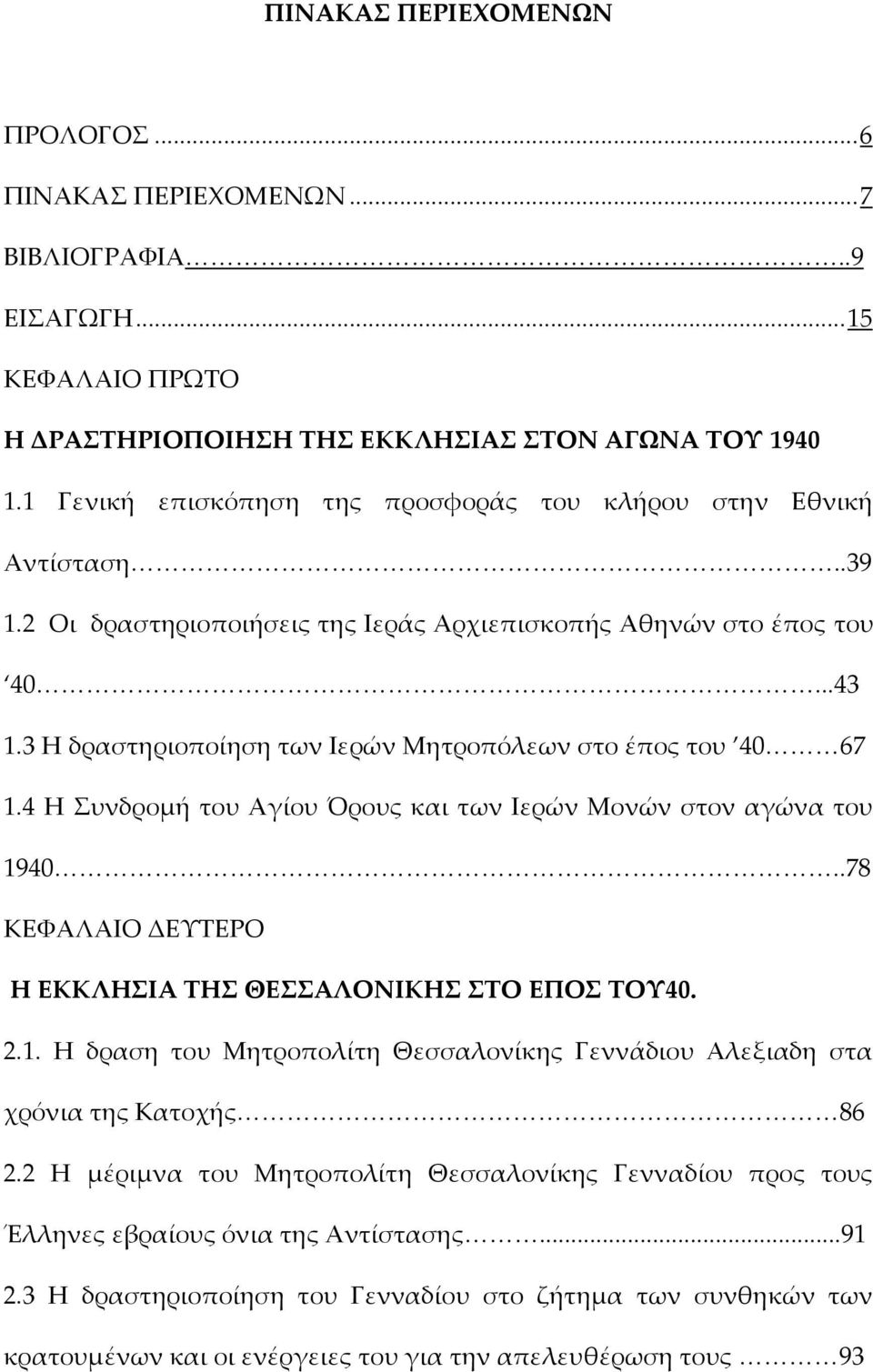 3 Η δραστηριοποίηση των Ιερών Μητροπόλεων στο έπος του 40 67 1.4 Η Συνδρομή του Αγίου Όρους και των Ιερών Μονών στον αγώνα του 1940..78 ΚΕΦΑΛΑΙΟ ΔΕΥΤΕΡΟ Η ΕΚΚΛΗΣΙΑ ΤΗΣ ΘΕΣΣΑΛΟΝΙΚΗΣ ΣΤΟ EΠΟΣ ΤΟΥ40. 2.