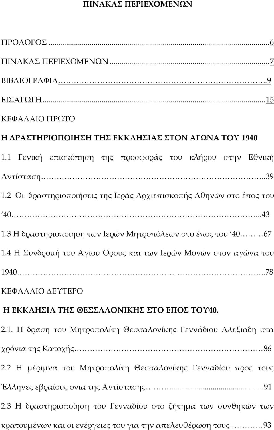 3 Η δραστηριοποίηση των Ιερών Μητροπόλεων στο έπος του 40 67 1.4 Η Συνδρομή του Αγίου Όρους και των Ιερών Μονών στον αγώνα του 1940..78 ΚΕΦΑΛΑΙΟ ΔΕΥΤΕΡΟ Η ΕΚΚΛΗΣΙΑ ΤΗΣ ΘΕΣΣΑΛΟΝΙΚΗΣ ΣΤΟ EΠΟΣ ΤΟΥ40. 2.