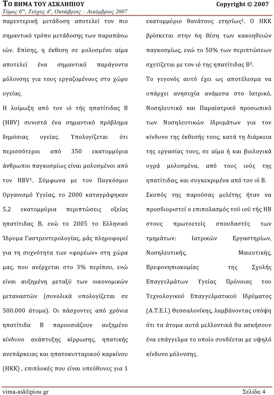 Η λοίμωξη από τον ιό τής ηπατίτιδας Β (HBV) συνιστά ένα σημαντικό πρόβλημα δημόσιας υγείας. Υπολογίζεται ότι περισσότεροι από 350 εκατομμύρια άνθρωποι παγκοσμίως είναι μολυσμένοι από τον HΒV 1.