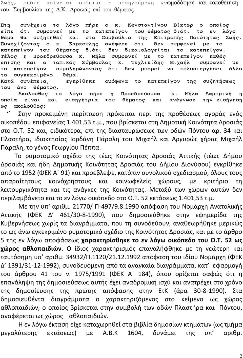 Καρκούλης ανέφερε ότι δεν συμφωνεί με το κατεπείγον του θέματος διότι δεν δικαιολογείται το κατεπείγον. Τέλος η Προεδρεύουσα κ. Μήλα συμφωνεί με το κατεπείγον καθώς επίσης και ο τοπικός Σύμβουλος κ.