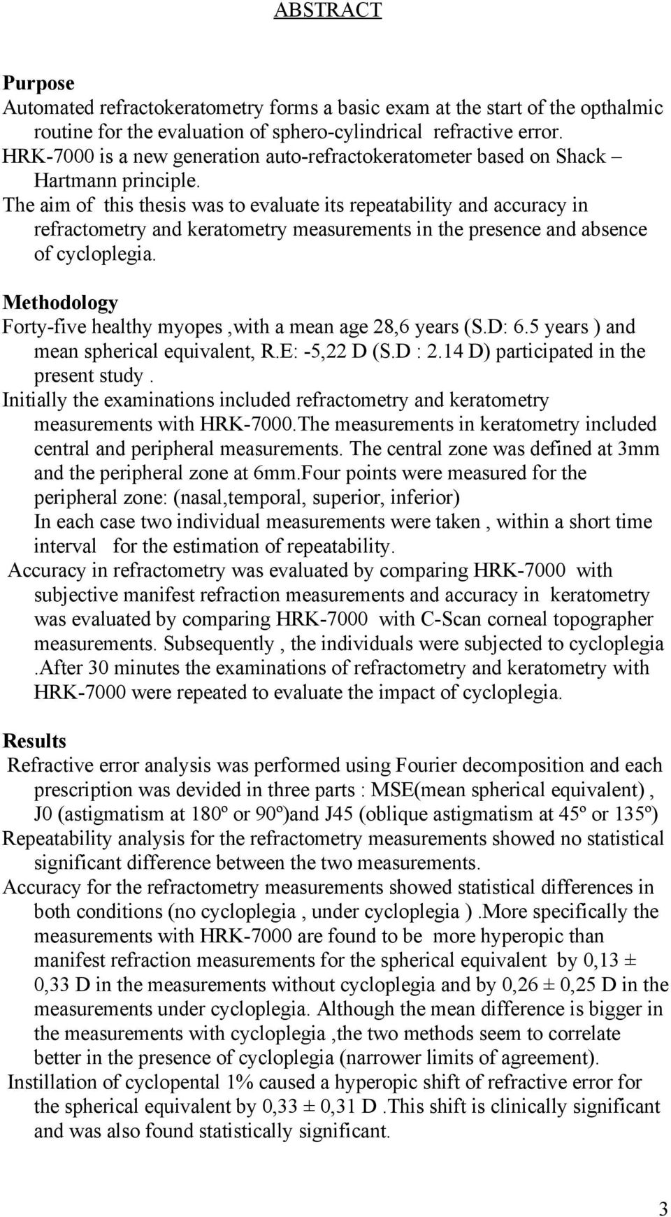 The aim of this thesis was to evaluate its repeatability and accuracy in refractometry and keratometry measurements in the presence and absence of cycloplegia.