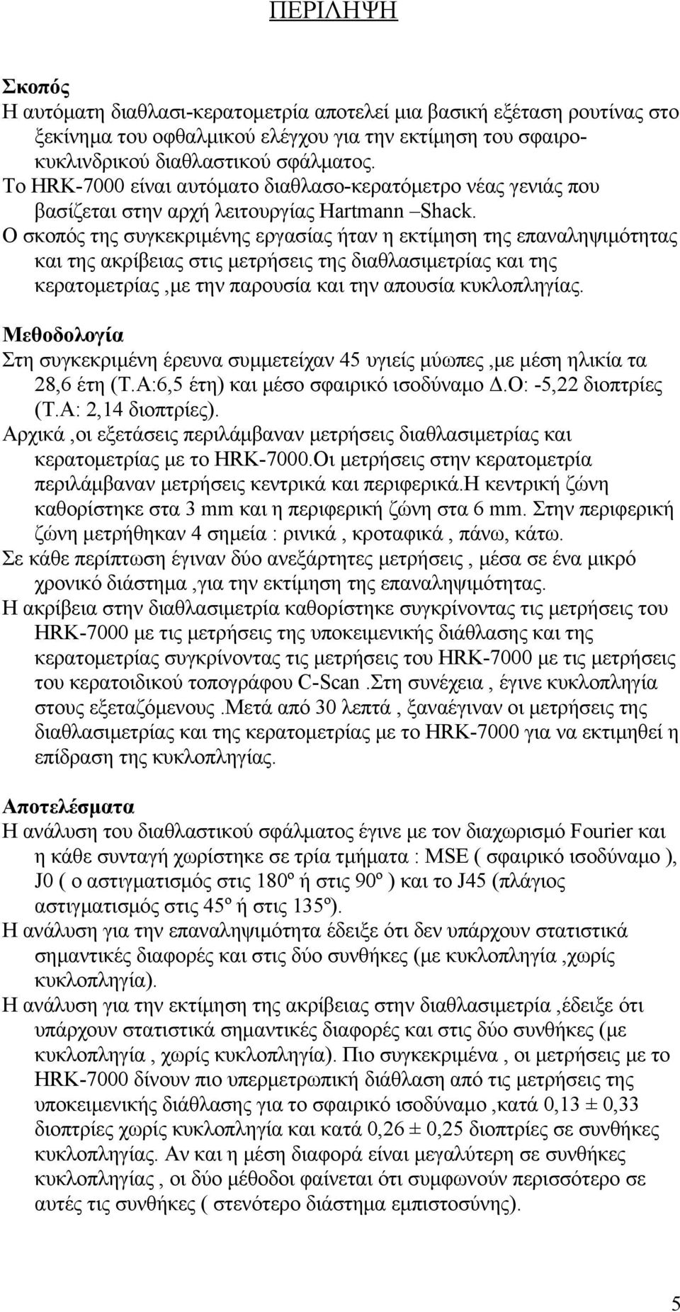 Ο σκοπός της συγκεκριμένης εργασίας ήταν η εκτίμηση της επαναληψιμότητας και της ακρίβειας στις μετρήσεις της διαθλασιμετρίας και της κερατομετρίας,με την παρουσία και την απουσία κυκλοπληγίας.