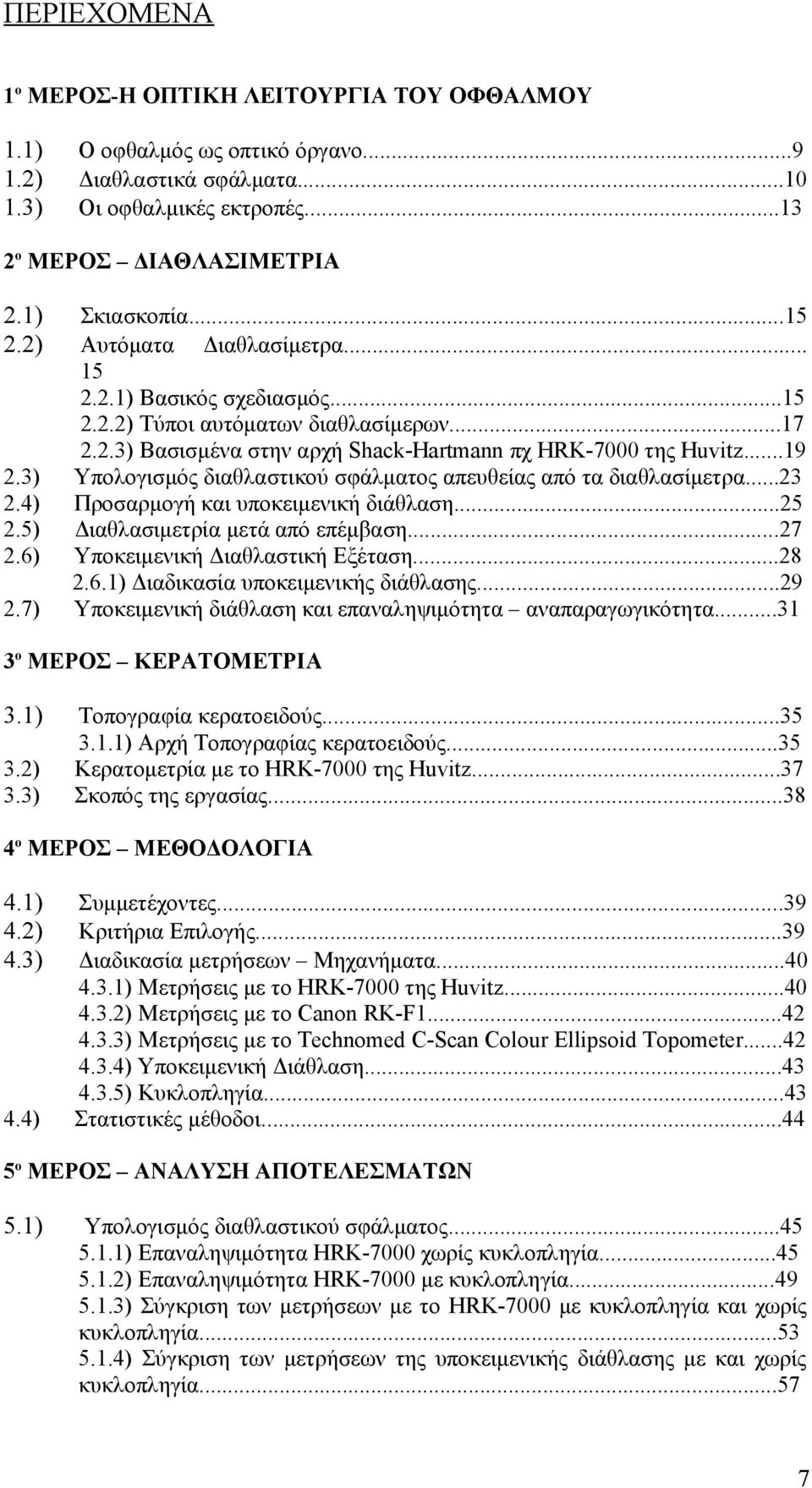 ..19 Υπολογισμός διαθλαστικού σφάλματος απευθείας από τα διαθλασίμετρα...23 Προσαρμογή και υποκειμενική διάθλαση...25 Διαθλασιμετρία μετά από επέμβαση...27 Υποκειμενική Διαθλαστική Εξέταση...28 2.6.
