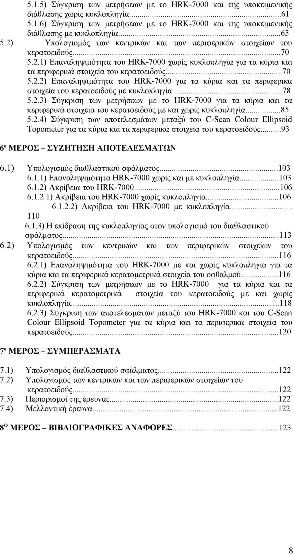 ..78 5.2.3) Σύγκριση των μετρήσεων με το HRK-7000 για τα κύρια και τα περιφερικά στοιχεία του κερατοειδούς με και χωρίς κυκλοπληγία...85 5.2.4) Σύγκριση των αποτελεσμάτων μεταξύ του C-Scan Colour Ellipsoid Topometer για τα κύρια και τα περιφερικά στοιχεία του κερατοειδούς.