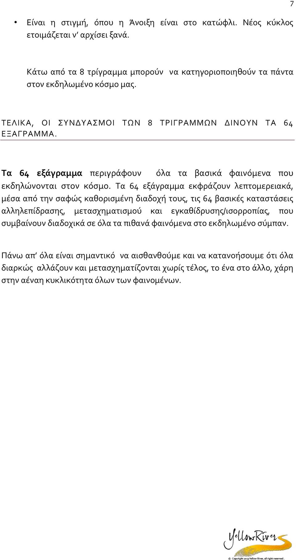 Τα 64 εξάγραμμα εκφράζυν λεπτμερειακά, μέσα από την σαφώς καθρισμένη διαδχή τυς, τις 64 βασικές καταστάσεις αλληλεπίδρασης, μετασχηματισμύ και εγκαθίδρυσης/ισρρπίας, πυ συμβαίνυν