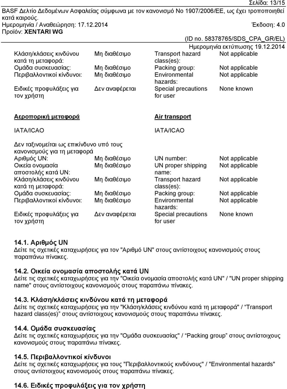 τους κανονισμούς για τη μεταφορά Αριθμός UN: UN number: Not applicable Οικεία ονομασία UN proper shipping Not applicable αποστολής κατά UN: name: Κλάση/κλάσεις κινδύνου Transport hazard Not