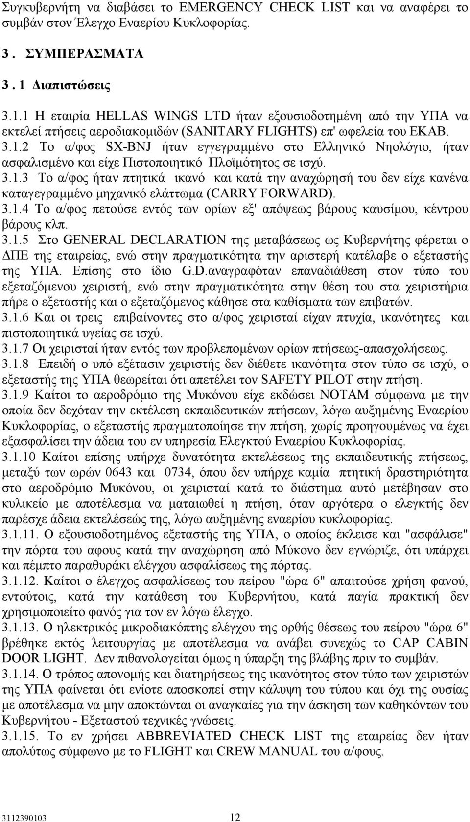 3.1.3 Το α/φος ήταν πτητικά ικανό και κατά την αναχώρησή του δεν είχε κανένα καταγεγραµµένο µηχανικό ελάττωµα (CARRY FORWARD). 3.1.4 To α/φος πετούσε εντός των ορίων εξ' απόψεως βάρους καυσίµου, κέντρου βάρους κλπ.