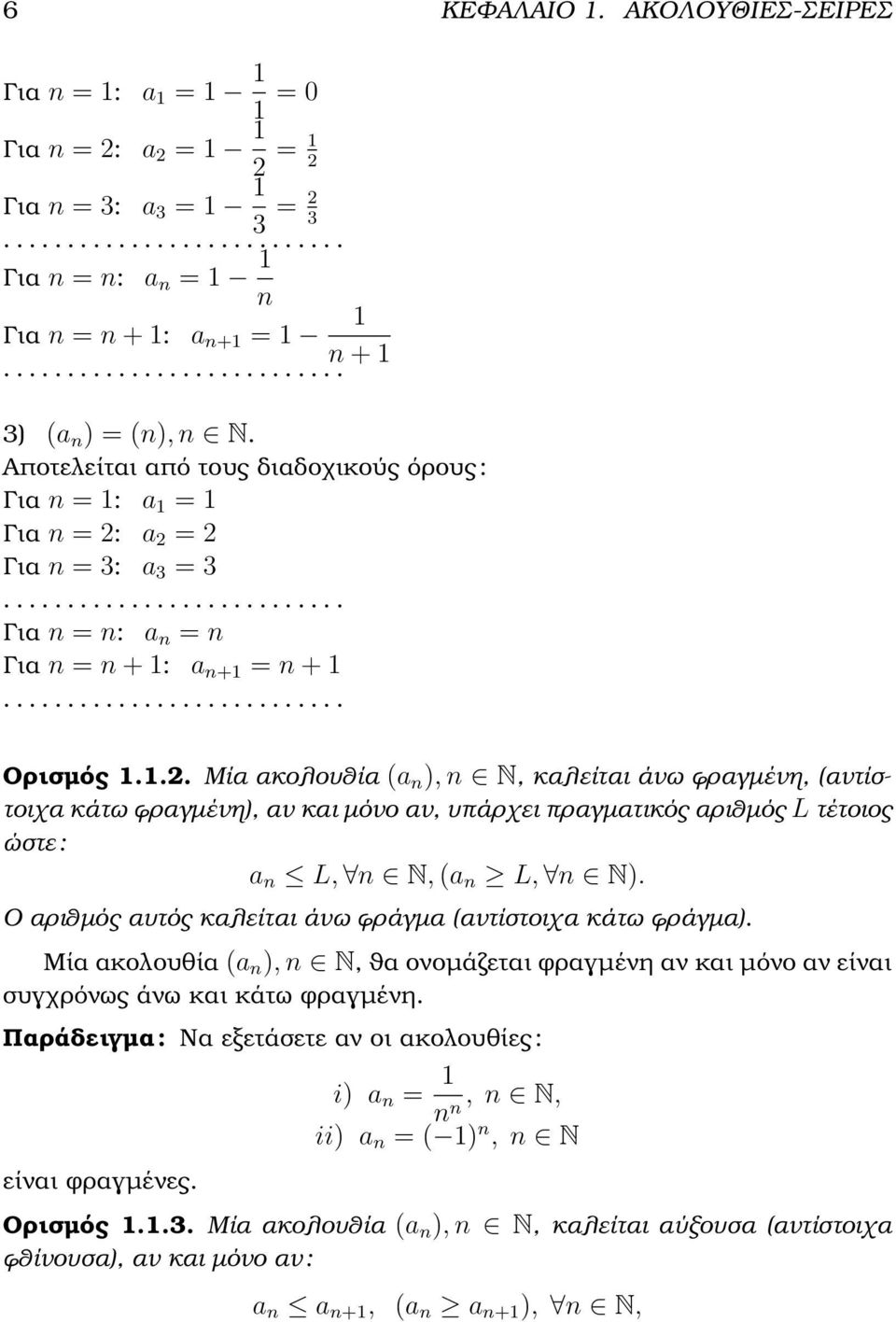 a 2 = 2 Για n = 3: a 3 = 3 Για n = n: a n = n Για n = n + 1: a n+1 = n + 1 Ορισµός 1.1.2. Μία ακολουθία (a n ), n N, καλείται άνω ϕραγµένη, (αντίστοιχα κάτω ϕραγµένη), αν και µόνο αν, υπάρχει πραγµατικός αριθµός L τέτοιος ώστε : a n L, n N, (a n L, n N).