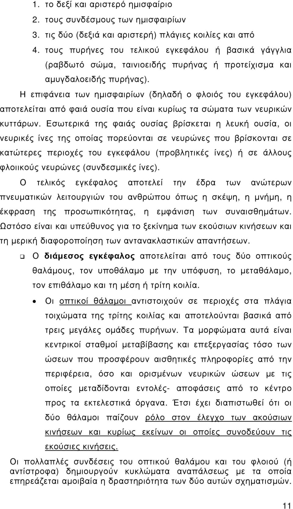 Η επιφάνεια των ηµισφαιρίων (δηλαδή ο φλοιός του εγκεφάλου) αποτελείται από φαιά ουσία που είναι κυρίως τα σώµατα των νευρικών κυττάρων.