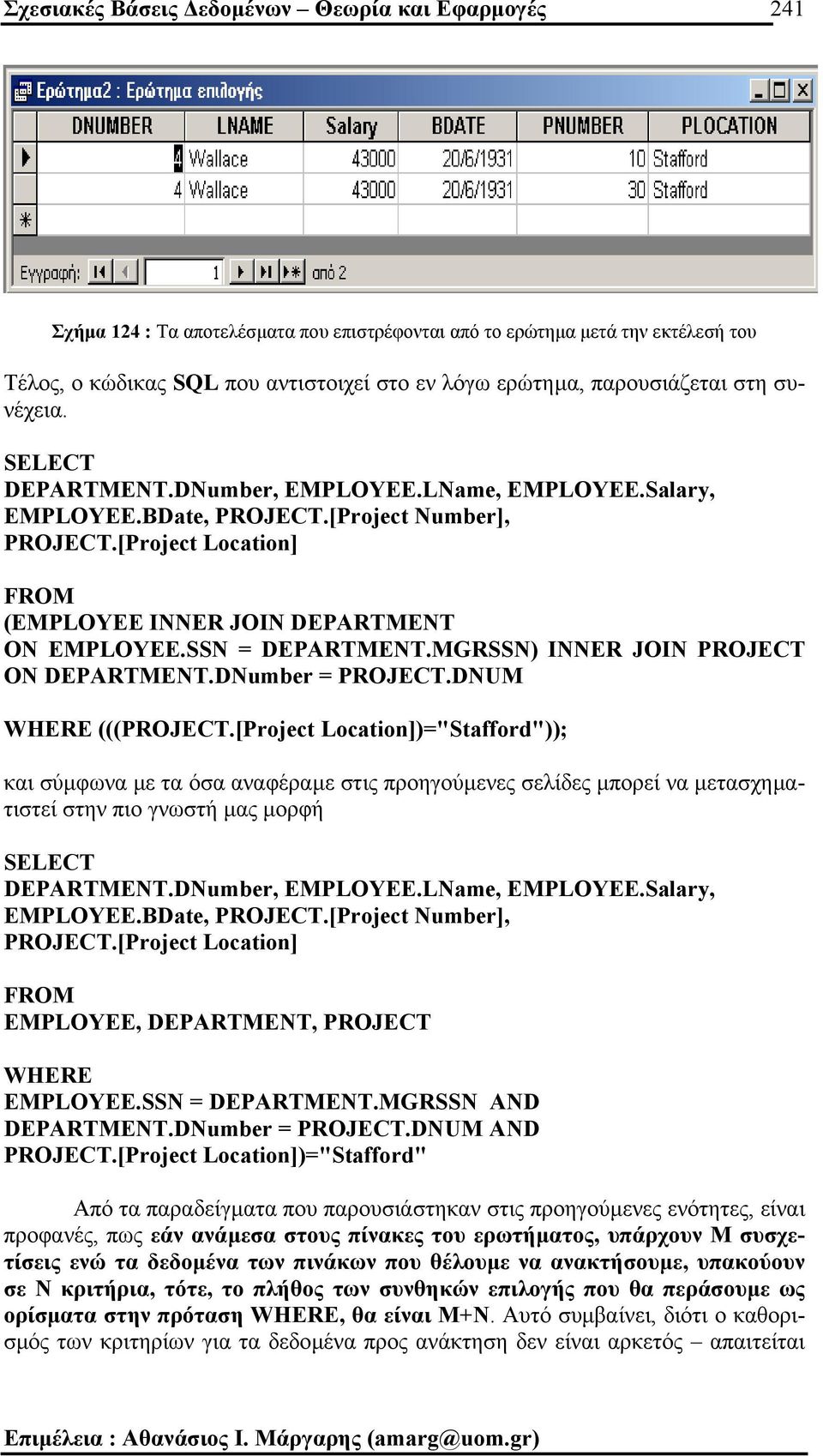 [Project Location] FROM (EMPLOYEE INNER JOIN DEPARTMENT ON EMPLOYEE.SSN = DEPARTMENT.MGRSSN) INNER JOIN PROJECT ON DEPARTMENT.DNumber = PROJECT.DNUM WHERE (((PROJECT.