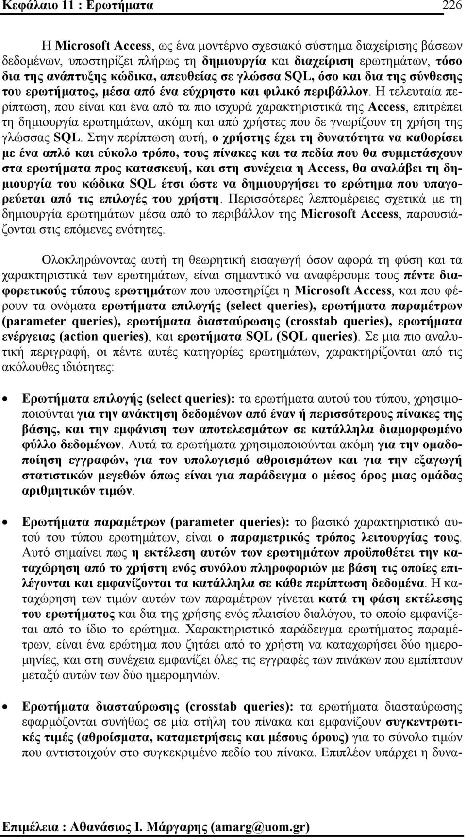 Η τελευταία περίπτωση, που είναι και ένα από τα πιο ισχυρά χαρακτηριστικά της Access, επιτρέπει τη δηµιουργία ερωτηµάτων, ακόµη και από χρήστες που δε γνωρίζουν τη χρήση της γλώσσας SQL.