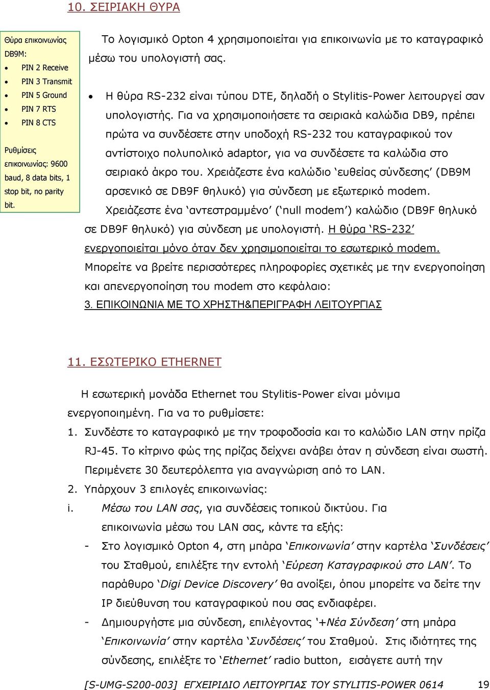 Για να χρησιμοποιήσετε τα σειριακά καλώδια DB9, πρέπει πρώτα να συνδέσετε στην υποδοχή RS-232 του καταγραφικού τον αντίστοιχο πολυπολικό adaptor, για να συνδέσετε τα καλώδια στο σειριακό άκρο του.