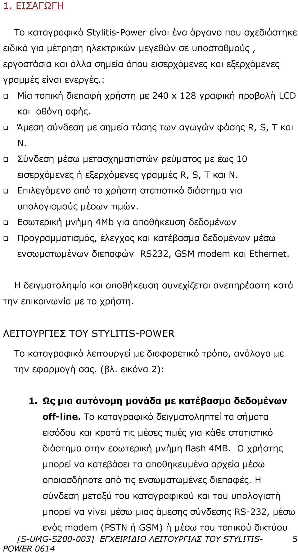 Σύνδεση μέσω μετασχηματιστών ρεύματος με έως 10 εισερχόμενες ή εξερχόμενες γραμμές R, S, T και N. Επιλεγόμενο από το χρήστη στατιστικό διάστημα για υπολογισμούς μέσων τιμών.