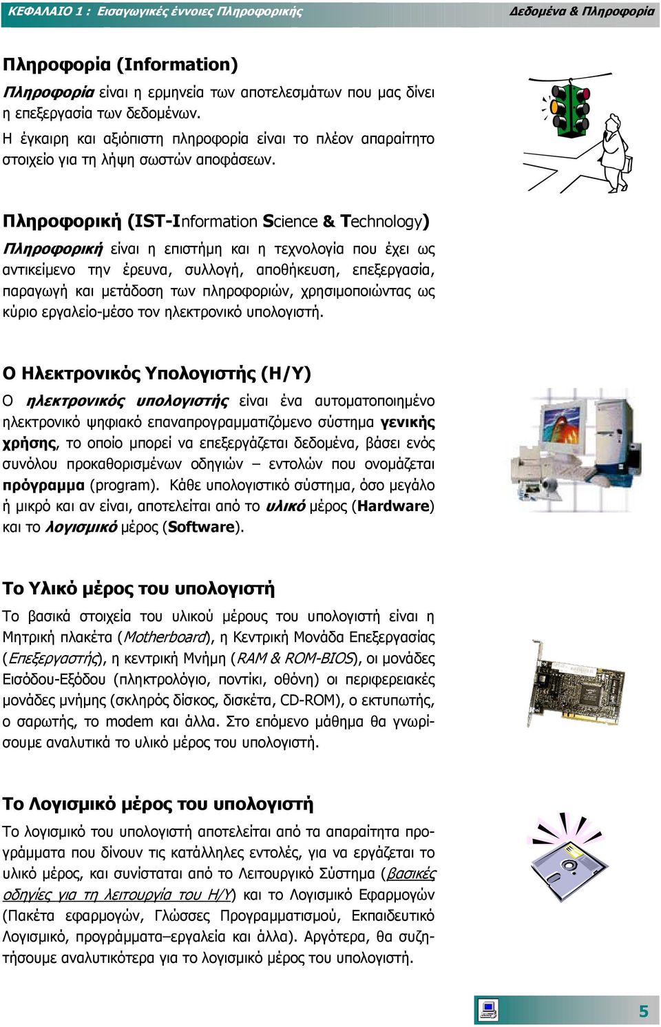 Πληροφορική (IST-Information Science & Technology) Πληροφορική είναι η επιστήµη και η τεχνολογία που έχει ως αντικείµενο την έρευνα, συλλογή, αποθήκευση, επεξεργασία, παραγωγή και µετάδοση των
