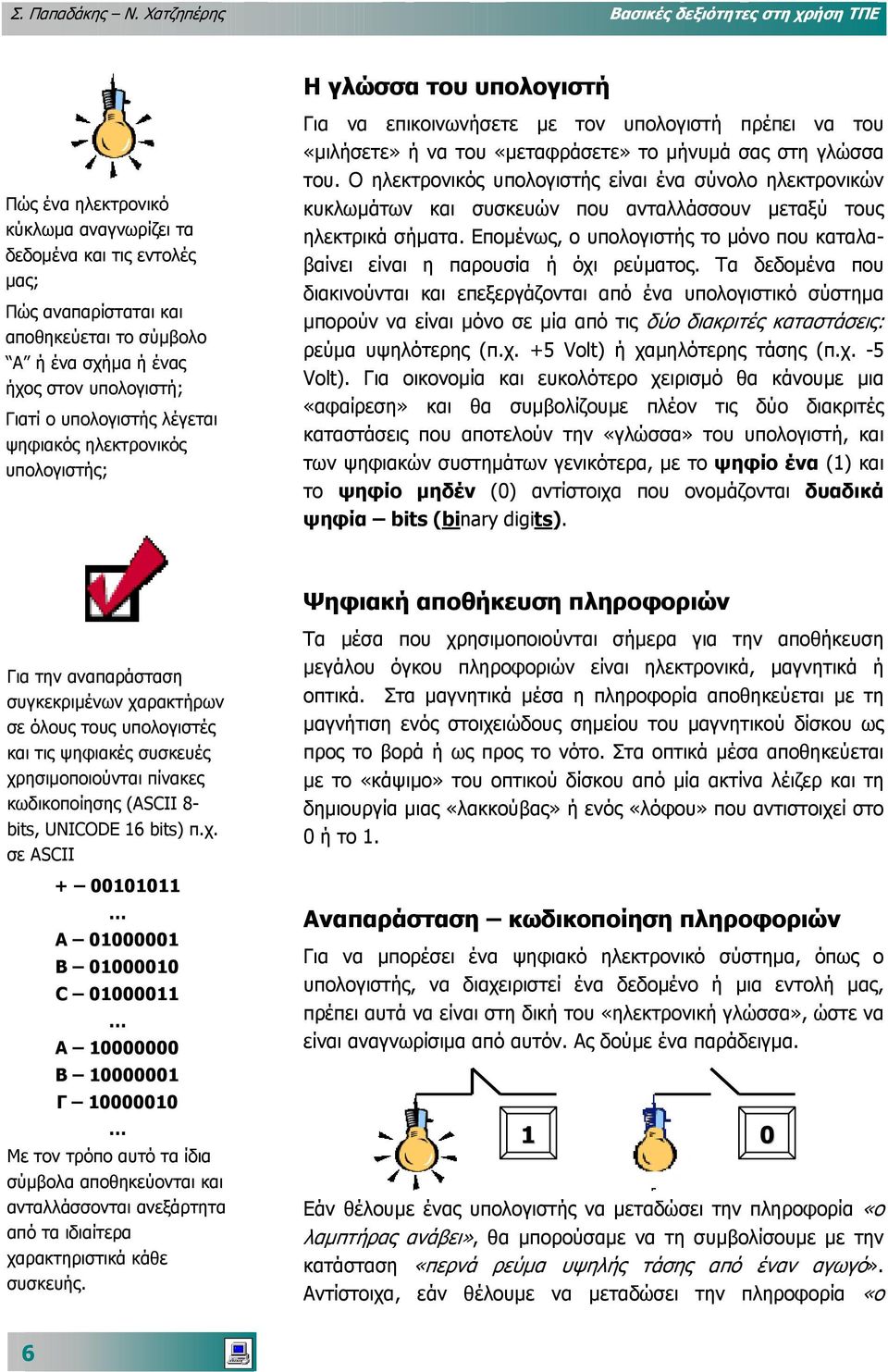 σχήµα ή ένας ήχος στον υπολογιστή; Γιατί ο υπολογιστής λέγεται ψηφιακός ηλεκτρονικός υπολογιστής; Για να επικοινωνήσετε µε τον υπολογιστή πρέπει να του «µιλήσετε» ή να του «µεταφράσετε» το µήνυµά σας
