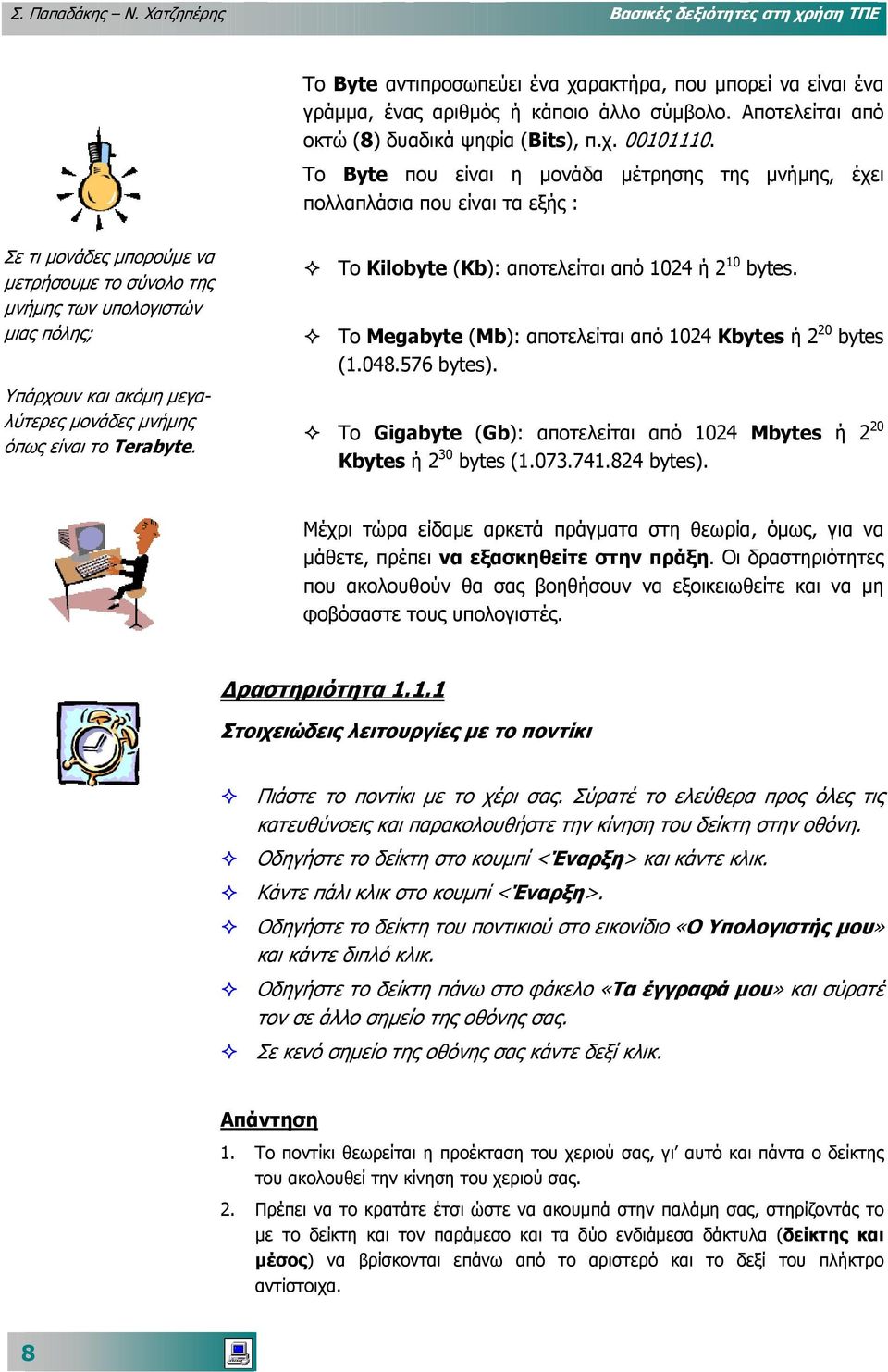 Το Byte που είναι η µονάδα µέτρησης της µνήµης, έχει πολλαπλάσια που είναι τα εξής : Σε τι µονάδες µπορούµε να µετρήσουµε το σύνολο της µνήµης των υπολογιστών µιας πόλης; Υπάρχουν και ακόµη