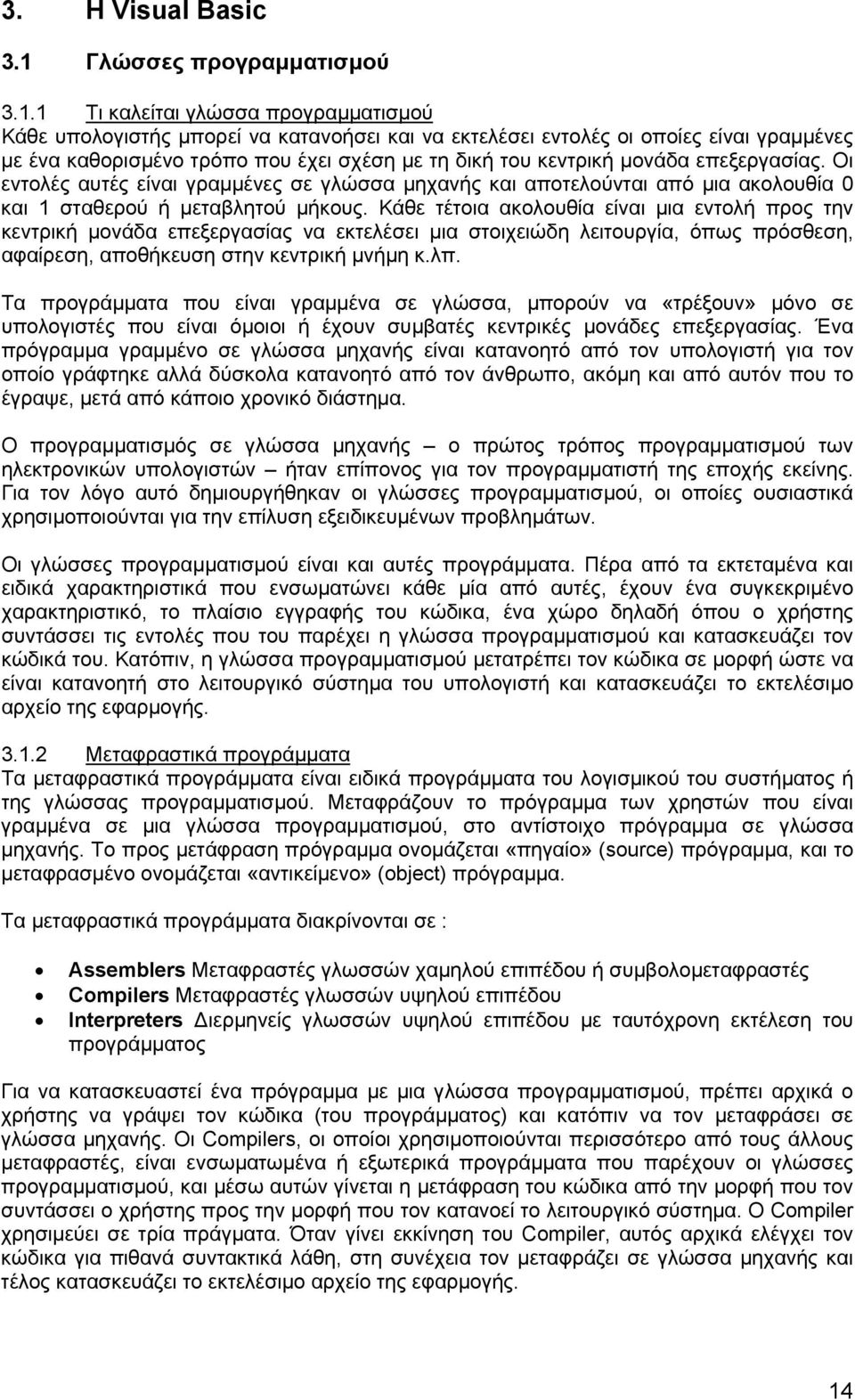 1 Τι καλείται γλώσσα προγραµµατισµού Κάθε υπολογιστής µπορεί να κατανοήσει και να εκτελέσει εντολές οι οποίες είναι γραµµένες µε ένα καθορισµένο τρόπο που έχει σχέση µε τη δική του κεντρική µονάδα