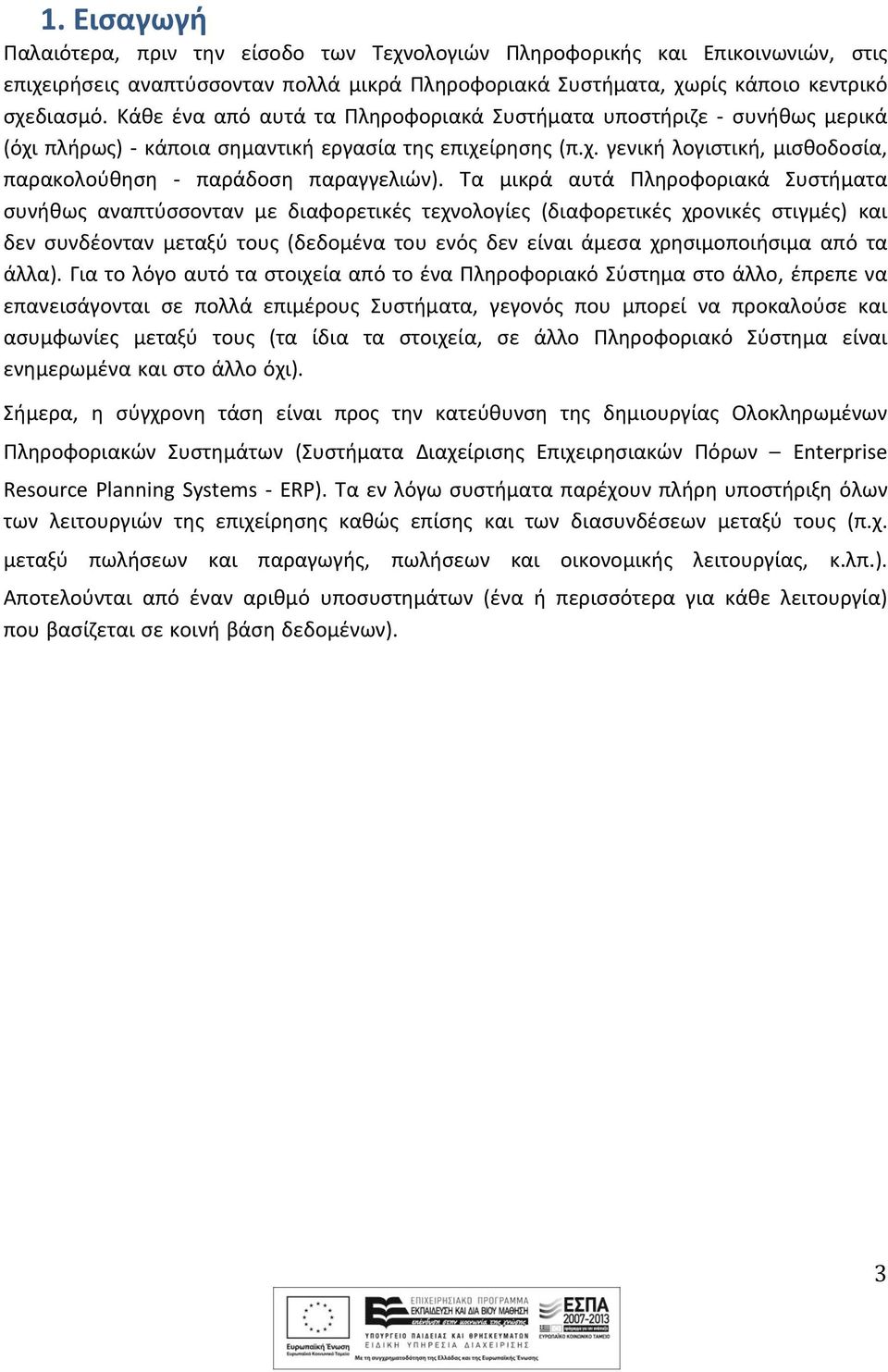 Τα μικρά αυτά Πληροφοριακά Συστήματα συνήθως αναπτύσσονταν με διαφορετικές τεχνολογίες (διαφορετικές χρονικές στιγμές) και δεν συνδέονταν μεταξύ τους (δεδομένα του ενός δεν είναι άμεσα