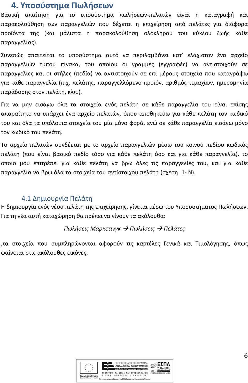 Συνεπώς απαιτείται το υποσύστημα αυτό να περιλαμβάνει κατ ελάχιστον ένα αρχείο παραγγελιών τύπου πίνακα, του οποίου οι γραμμές (εγγραφές) να αντιστοιχούν σε παραγγελίες και οι στήλες (πεδία) να